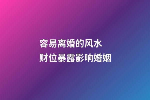 容易离婚的风水  财位暴露影响婚姻